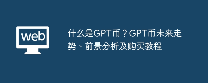 什么是GPT币？GPT币未来走势、前景分析及购买教程