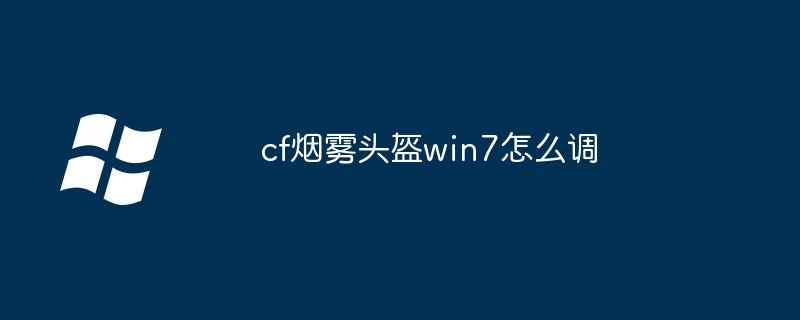 cf烟雾头盔win7怎么调