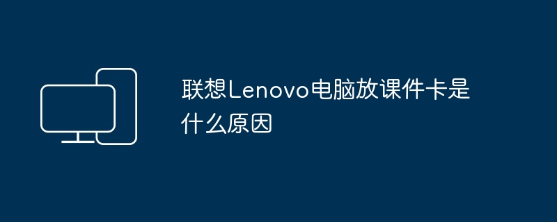 联想Lenovo电脑放课件卡是什么原因