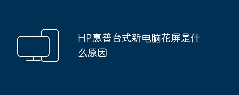 HP惠普台式新电脑花屏是什么原因