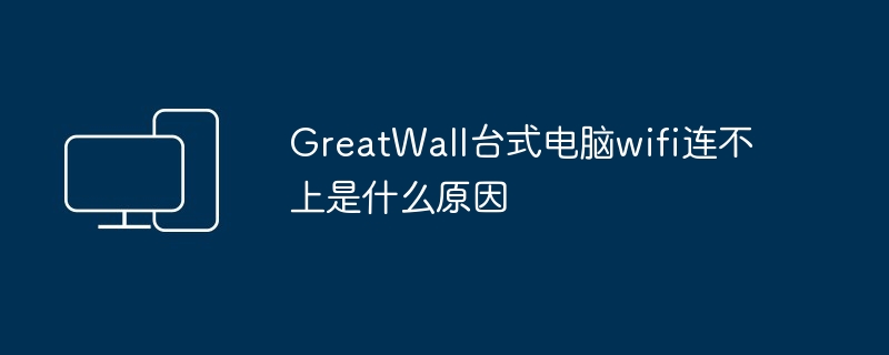 GreatWall台式电脑wifi连不上是什么原因