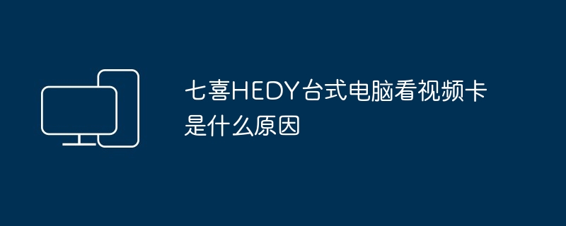 七喜HEDY台式电脑看视频卡是什么原因