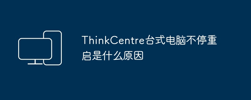 ThinkCentre台式电脑不停重启是什么原因
