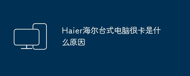 Haier海尔台式电脑很卡是什么原因