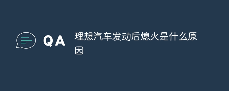 理想汽车发动后熄火是什么原因