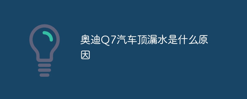奥迪Q7汽车顶漏水是什么原因