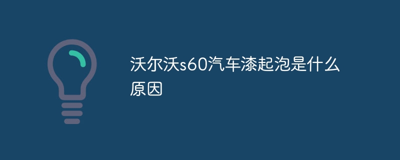 沃尔沃s60汽车漆起泡是什么原因