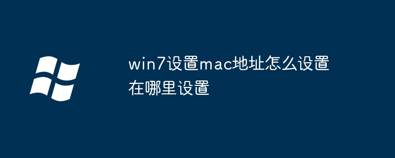 win7设置mac地址怎么设置在哪里设置
