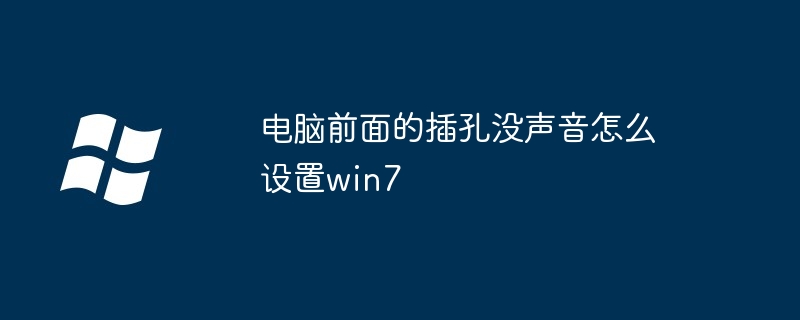 电脑前面的插孔没声音怎么设置win7