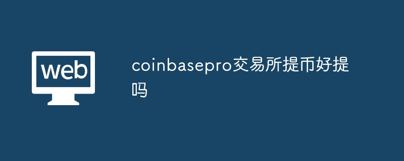 Is it easy to withdraw coins from coinbasepro exchange?