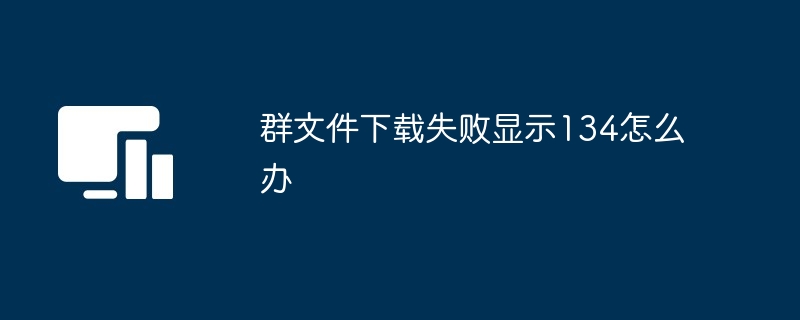 群文件下载失败显示134怎么办