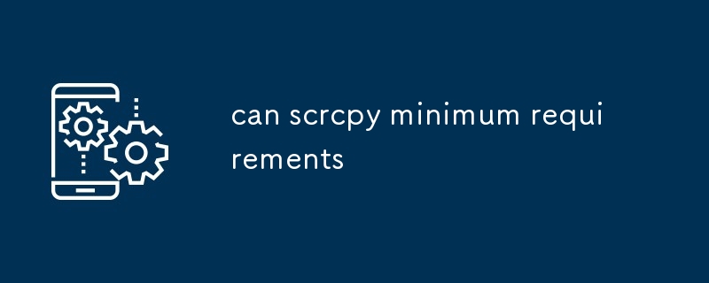 can scrcpy minimum requirements