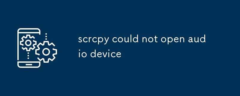 scrcpy could not open audio device