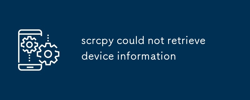 scrcpy could not retrieve device information