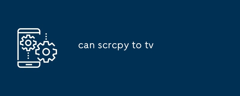 can scrcpy to tv