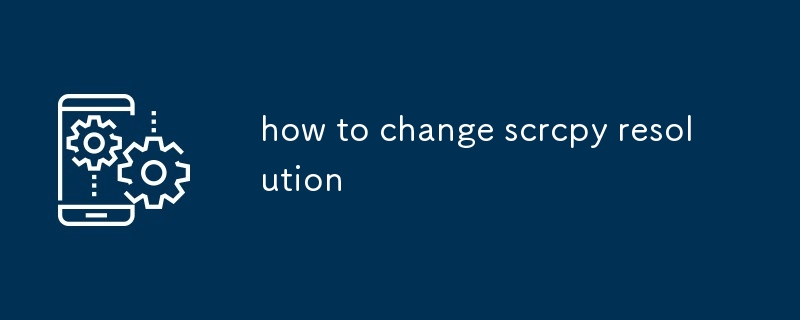 how to change scrcpy resolution