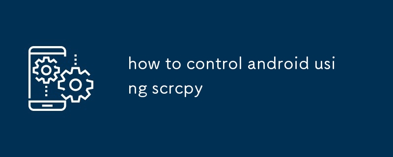 how to control android using scrcpy