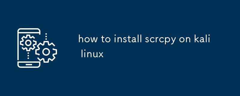 comment installer scrcpy sur Kali Linux