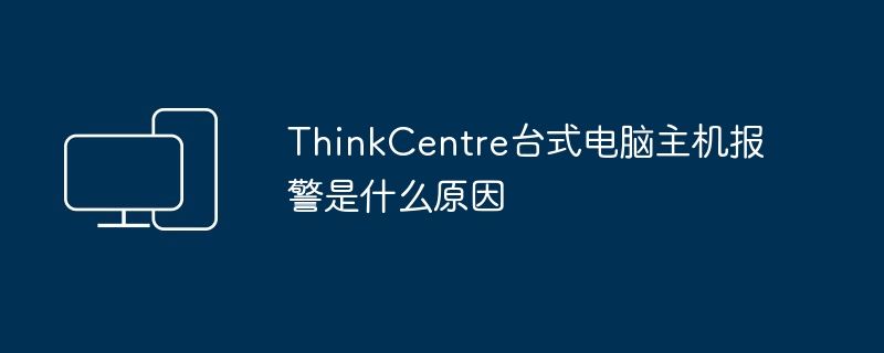 ThinkCentre台式电脑主机报警是什么原因