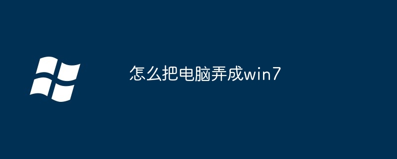 怎么把电脑弄成win7