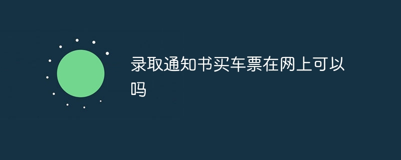 录取通知书买车票在网上可以吗