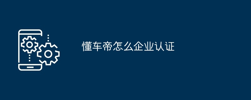 懂车帝怎么企业认证