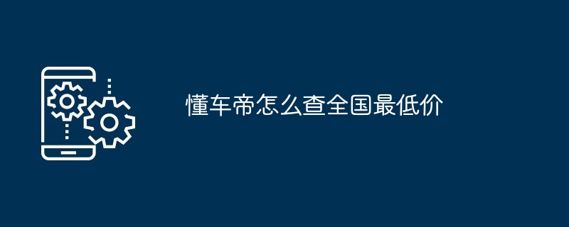 懂车帝怎么查全国最低价