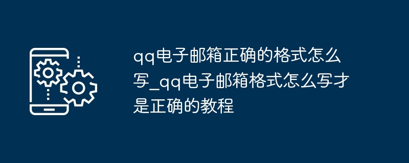 qq电子邮箱正确的格式怎么写_qq电子邮箱格式怎么写才是正确的教程