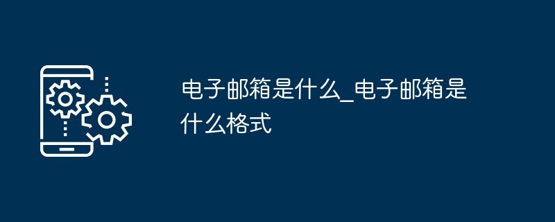 电子邮箱是什么_电子邮箱是什么格式