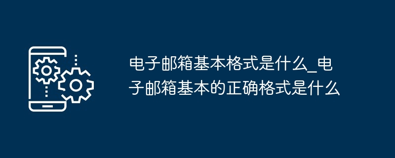 电子邮箱基本格式是什么_电子邮箱基本的正确格式是什么