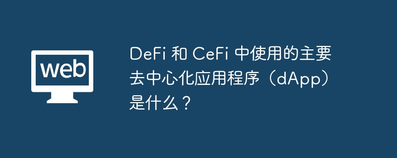 DeFi 和 CeFi 中使用的主要去中心化阁下措施（dApp）是什么？