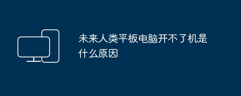 未来人类平板电脑开不了机是什么原因