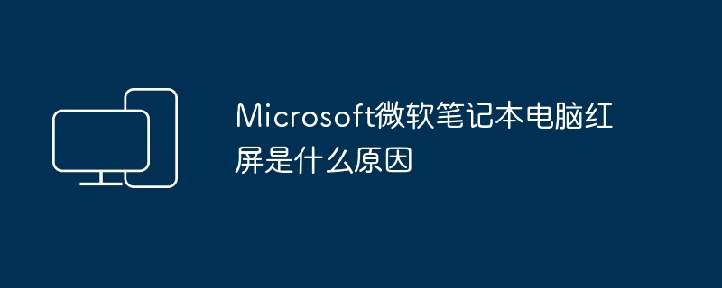 Microsoft微软笔记本电脑红屏是什么原因