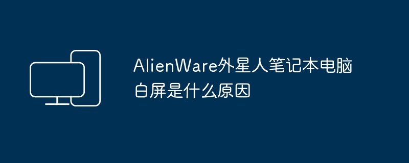AlienWare外星人笔记本电脑白屏是什么原因