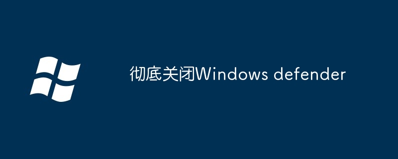 彻底关闭Windows defender