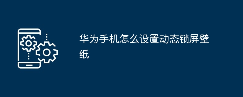 华为手机怎么设置动态锁屏壁纸