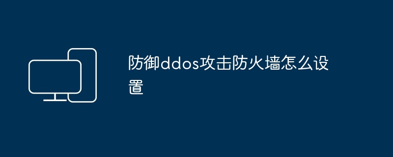 防御ddos攻击防火墙怎么设置