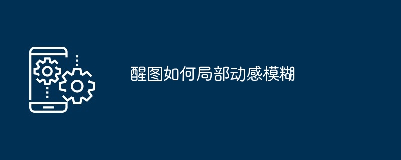 醒图如何局部动感模糊