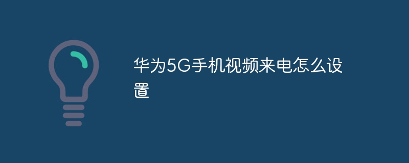 华为5G手机视频来电怎么设置