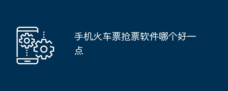 手机火车票抢票软件哪个好一点
