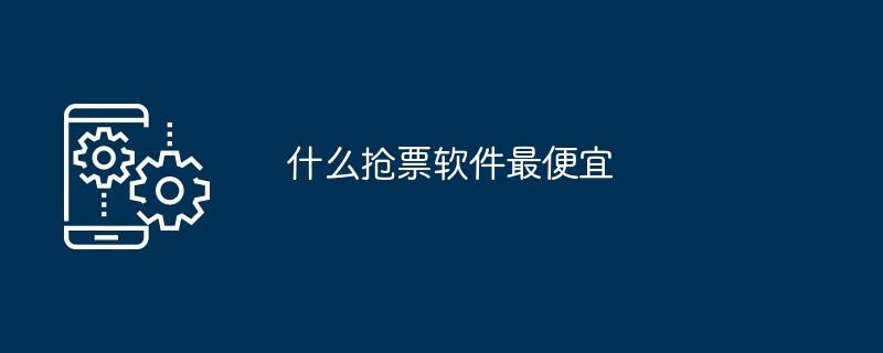 什么抢票软件最便宜