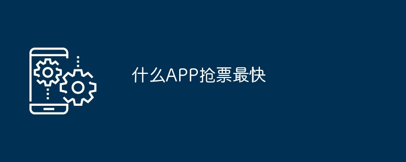 什么APP抢票最快
