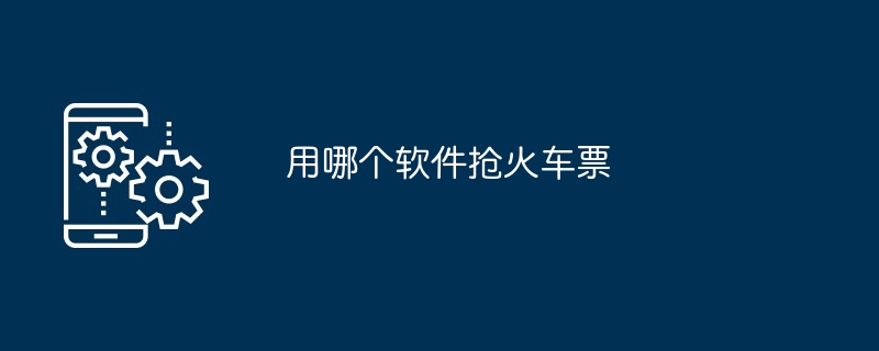 用哪个软件抢火车票