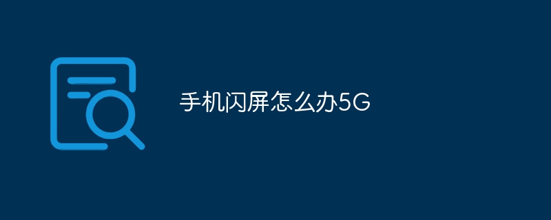 手机闪屏怎么办5G