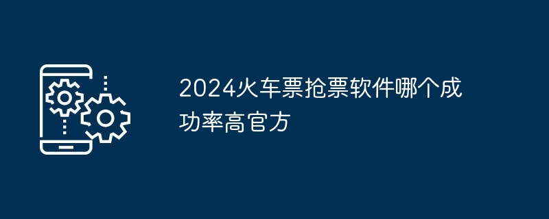 2024火车票抢票软件哪个成功率高官方