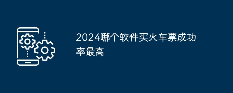 2024哪个软件买火车票成功率最高