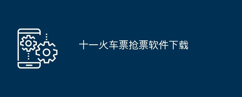 十一火车票抢票软件下载