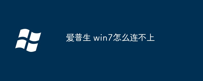爱普生 win7怎么连不上