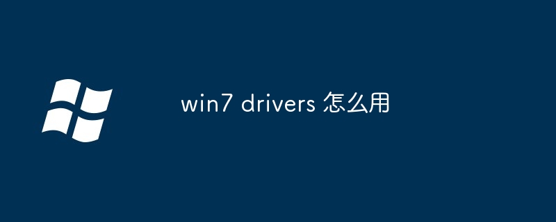 win7 drivers 怎么用