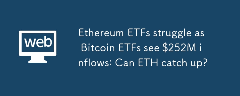 隨著比特幣 ETF 流入 2.52 億美元，以太坊 ETF 舉步維艱：ETH 能趕上嗎？